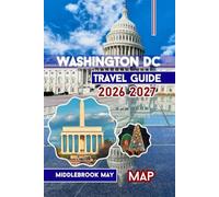 Washington DC Travel Guide 2026 2027: Discover the capital with Mount Vernon & Alexandria; Maps, Photos, Itineraries, Smithsonian Museums & Tips for Families (All-Season Local Guides 2025 and Beyond)