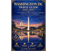 WASHINGTON DC TRAVEL GUIDE 2026-2027: The Ultimate Tour Companion to Monuments, Iconic Landmarks, Museums, Hidden Gems, Updated Itineraries, Local Secrets & Insider Tips