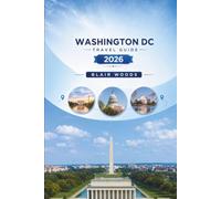 WASHINGTON DC TRAVEL GUIDE 2026: Explore Monuments, Smithsonian Museums, Neighborhood Guides, Itineraries, Transport Tips, Local Food, and Practical Travel Planning for First-Time Visitors