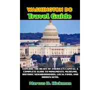Washington DC Travel Guide: Explore the Heart of America’s Capital: A Complete Guide to Monuments, Museums, Historic Neighborhoods, Local Food, and Hidden Gems.