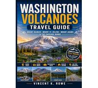 Washington Volcanoes Travel Guide: Mount Rainier, Mount St. Helens, Mount Adams & the Cascade Range Hiking Trails, Scenic Drives, Photography Spots, Wildlife Viewing and Day-Trip Itineraries