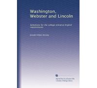 Washington, Webster and Lincoln: Selections for the college entrance English requirements