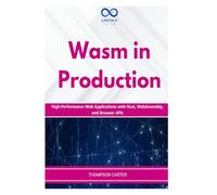 Wasm in Production: High-Performance Web Applications with Rust, WebAssembly, and Browser APIs