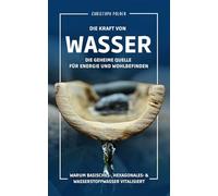 Wasser - Die Kraft von Wasser - Die geheime Quelle für Energie und Wohlbefinden: Warum basisches- hexagonales- und Wasserstoffwasser vitalisiert