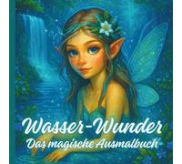 Wasser-Wunder Das magische Ausmalbuch: Fantastisches Ausmalbuch- Feen, Elfen, Fabelwesen in einer magischen Unterwasserwelt (Fantastische Fabelwelt)