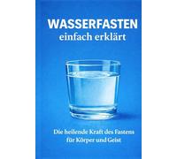 Wasserfasten einfach erklärt: Die heilende Kraft des Fastens für Körper und Geist