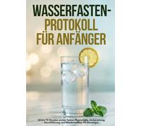 Wasserfasten Protokoll für Anfänger: 24 bis 72 Stunden sicher fasten Physiologie, Vorbereitung, Durchführung und Wiederaufbau für Einsteiger