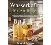 Wasserkefir für Anfänger: Der komplette Ratgeber zum Brauen probiotischer Getränke zu Hause mit 56 Rezepten für Darmgesundheit, natürliche Kohlensäure und köstliche Geschmacksvariationen