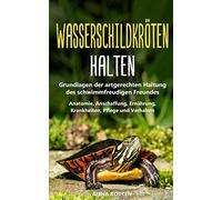 Wasserschildkröten halten: Grundlagen der artgerechten Haltung des schwimmfreudigen Freundes - Anatomie, Anschaffung, Ernährung, Krankheiten, Pflege und Verhalten