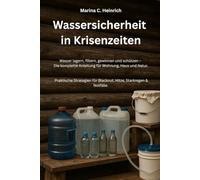 Wassersicherheit in Krisenzeiten: Wasser lagern, filtern, gewinnen und schützen - Die komplette Anleitung für Wohnung, Haus und Natur. Praktische ... Selbstversorgung und autarkes Leben)