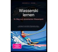 Wasserski lernen: Ihr Weg zum dynamischen Wassersport: Grundlagen für den perfekten Tiefwasserstart, sichere Kantenkontrolle und die optimale Zugboot-Geschwindigkeit.