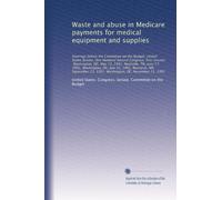 Waste and abuse in Medicare payments for medical equipment and supplies: Hearings before the Committee on the Budget, United States Sen...