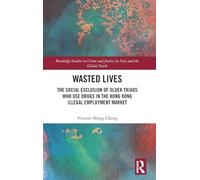 Wasted Lives: The Social Exclusion of Older Triads Who Use Drugs in the Hong Kong Illegal Employment Market (Routledge Studies in Crime and Justice in Asia and the Global South)