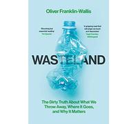 Wasteland: The Dirty Truth About What We Throw Away, Where It Goes, and Why It Matters