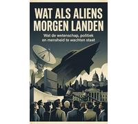 Wat als Aliens Morgen Landen: Wat de wetenschap, politiek en mensheid te wachten staat