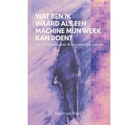 Wat ben ik waard als een AI mijn werk kan doen: Een eerlijk boek over A.I. en menselijke waarde