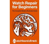 Watch Repair for Beginners: The Complete Modern Illustrated Guide to Battery Swaps, Crystal Replacement, Cleaning, and Basic Movement Repair at Home