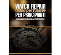 Watch Repair Guida per l'utente per principianti: Impara a smontare, ripristinare il movimento, risolvere i problemi e fare manutenzione con un metodo pratico.