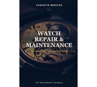 Watch Repair & Maintenance: From the Movement to Precision Regulation - The Beginner's Practical Manual (The Complete Repair Manual Series)