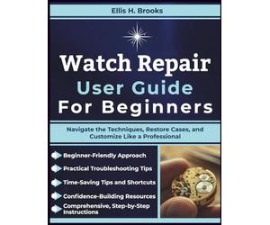 Watch Repair User Guide For Beginners: Navigate the Techniques, Restore Cases, and Customize Like a Professional