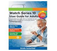 Watch Series 10 User Guide for Adults: Step-by-Step Instructions to Set Up, Customize, and Use Health, Fitness, Notifications, and Everyday Features on Your Apple Watch (Apple Watch Series)
