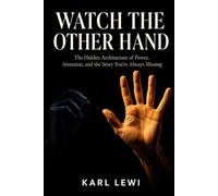 WATCH THE OTHER HAND: The Hidden Architecture of Power, Attention, and the Story You're Always Missing