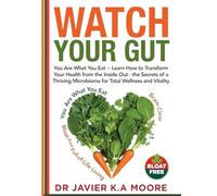 WATCH YOUR GUT: You Are What You Eat: Learn How to Transform Your Health from the Inside Out-the Secrets of a Thriving Microbiome for Total Wellness and Vitality