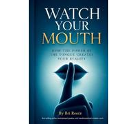 Watch Your Mouth: How the Power of the Tonque Creates Your Reality