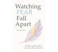 Watching FEAR Fall Apart: 40 Days to Remember the Calm Beneath it All