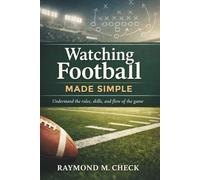 Watching Football Made Simple: Understand the rules, skills, and flow of the game