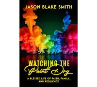 Watching the Paint Dry: A Blessed Life of Faith, Family, and Resilience
