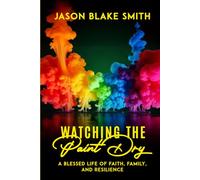 Watching the Paint Dry: A Blessed Life of Faith, Family, and Resilience