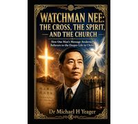 WATCHMAN NEE: THE CROSS, THE SPIRIT, AND THE CHURCH: How One Man’s Message Awakened Believers to the Deeper Life in Christ