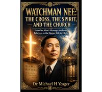 WATCHMAN NEE: THE CROSS, THE SPIRIT, AND THE CHURCH: How One Man’s Message Awakened Believers to the Deeper Life in Christ