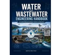 Water and Wastewater Engineering Handbook: A Complete Reference for Design, Treatment, and Operations