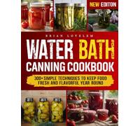 WATER BATH CANNING COOKBOOK: 300+ Simple Techniques to Keep Food Fresh and Flavorful Year-Round