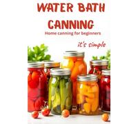 Water Bath Canning it's simple: Proven recipes for homemade preparations from vegetables, fruits and berries. Preserve the natural taste and benefits of products without complicated devices