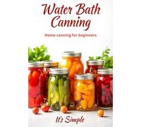 Water Bath Canning it's simple: Proven recipes for homemade preparations from vegetables, fruits and berries. Preserve the natural taste and benefits of products without complicated devices