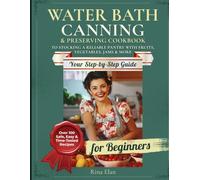 Water Bath Canning & Preserving Cookbook for Beginners: Over 100 Safe, Easy & Time-Tested Recipes | Your Step-by-Step Guide to Stocking a Reliable Pantry with Fruits, Vegetables, Jams & More