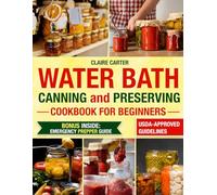 WATER BATH CANNING & PRESERVING COOKBOOK FOR BEGINNERS: Simple, Foolproof Recipes to Avoid Mistakes, Prevent Food Waste, and Create Healthy Homemade Jams, Pickles, and Sauces