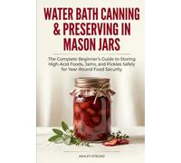 Water Bath Canning & Preserving in Mason Jars: The Complete Beginner’s Guide to Storing High-Acid Foods, Jams, and Pickles Safely for Year-Round Food Security (The Homesteader's Technical Library)