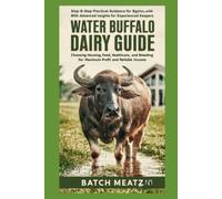 Water Buffalo Dairy Guide: High-Fat Milk Production, Housing, Feed, Health Care, Breeding, and Mozzarella Business Blueprint For Maximum Profit