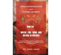Water, Fire, Wind, and Nature in Dreams: A Scripture-based guide to possible meanings with wisdom, prayer, and discernment (Dream Interpretations and Possible Meanings)
