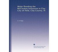 Water flooding the McCloskey limestone in Clay City oil field, Clay County, Ill