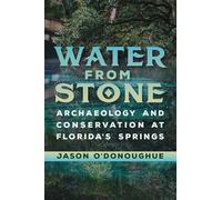 Water from Stone: Archaeology and Conservation at Florida's Springs (Florida Museum of Natural History: Ripley P. Bullen Series)