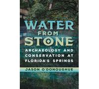 Water from Stone: Archaeology and Conservation at Florida's Springs (Florida Museum of Natural History: Ripley P. Bullen Series)