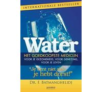 Water: het goedkoopste medicijn voor je gezondheid, voor genezing, voor je leven : je bent niet ziek, je hebt dorst!
