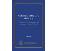 Water laws of the State of Oregon: compiled from Lord's Oregon laws and session laws of 1911 and 1913. 1913