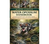 WATER OPOSSUM HANDBOOK: Water Opossum Handbook: A Complete Scientific Guide to the Yapok’s Aquatic Adaptations, Behavior, Ecology, and Conservation in the Americas