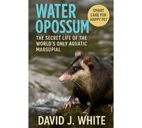 Water Opossum: The Secret Life of the World’s Only Aquatic Marsupial
